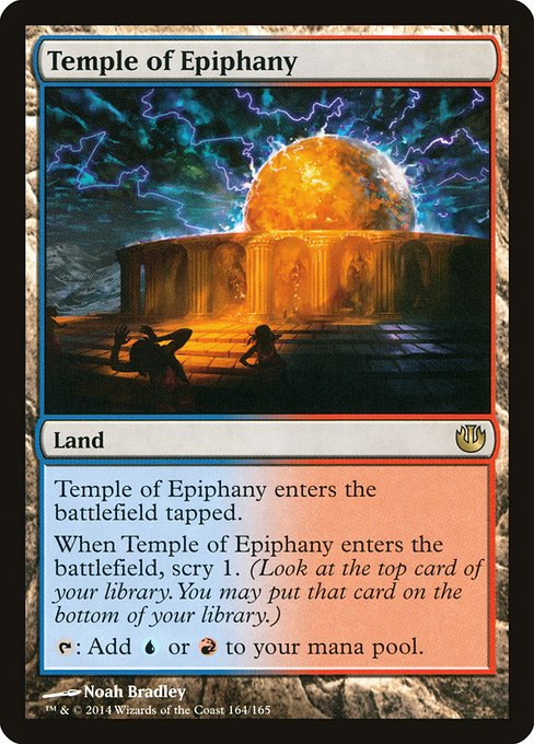 Temple of Epiphany enters the battlefield tapped.
When Temple of Epiphany enters the battlefield, scry 1.
{T}: Add {U} or {R}.