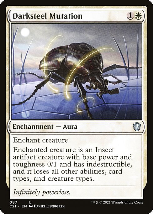 Enchant creature
Enchanted creature is an Insect artifact creature with base power and toughness 0/1 and has indestructible, and it loses all other abilities, card types, and creature types.