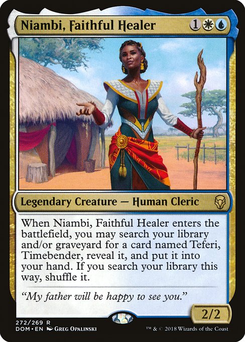 When Niambi, Faithful Healer enters the battlefield, you may search your library and/or graveyard for a card named Teferi, Timebender, reveal it, and put it into your hand. If you search your library this way, shuffle.