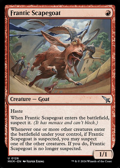 Haste
When Frantic Scapegoat enters the battlefield, suspect it. (It has menace and can't block.)
Whenever one or more other creatures enter the battlefield under your control, if Frantic Scapegoat is suspected, you may suspect one of the other creatures. If you do, Frantic Scapegoat is no longer suspected.