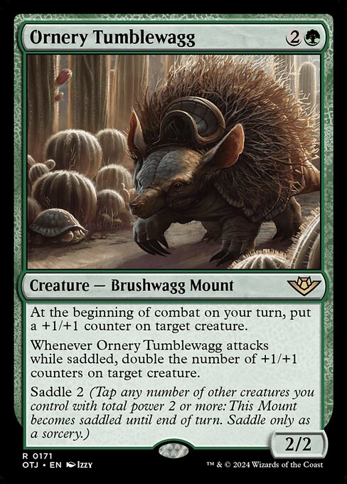 At the beginning of combat on your turn, put a +1/+1 counter on target creature.
Whenever Ornery Tumblewagg attacks while saddled, double the number of +1/+1 counters on target creature.
Saddle 2 (Tap any number of other creatures you control with total power 2 or more: This Mount becomes saddled until end of turn. Saddle only as a sorcery.)