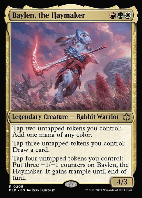 Tap two untapped tokens you control: Add one mana of any color.
Tap three untapped tokens you control: Draw a card.
Tap four untapped tokens you control: Put three +1/+1 counters on Baylen, the Haymaker. It gains trample until end of turn.