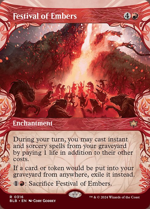 During your turn, you may cast instant and sorcery spells from your graveyard by paying 1 life in addition to their other costs.
If a card or token would be put into your graveyard from anywhere, exile it instead.
{1}{R}: Sacrifice Festival of Embers.