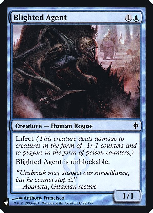 Infect (This creature deals damage to creatures in the form of -1/-1 counters and to players in the form of poison counters.)
Blighted Agent can't be blocked.