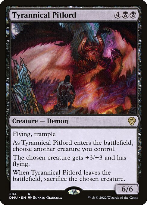 Flying, trample
As Tyrannical Pitlord enters the battlefield, choose another creature you control.
The chosen creature gets +3/+3 and has flying.
When Tyrannical Pitlord leaves the battlefield, sacrifice the chosen creature.