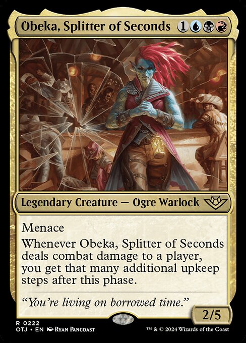 Menace
Whenever Obeka, Splitter of Seconds deals combat damage to a player, you get that many additional upkeep steps after this phase.