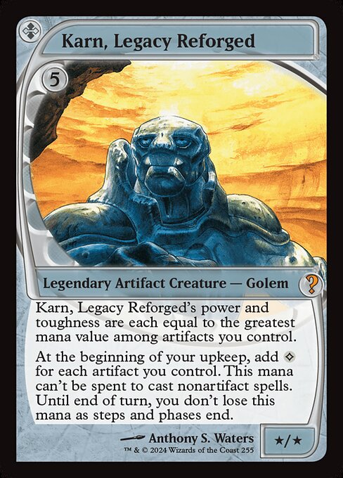 Karn, Legacy Reforged's power and toughness are each equal to the greatest mana value among artifacts you control.
At the beginning of your upkeep, add {C} for each artifact you control. This mana can't be spent to cast nonartifact spells. Until end of turn, you don't lose this mana as steps and phases end.