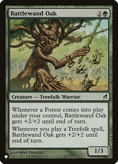 Whenever a Forest enters the battlefield under your control, Battlewand Oak gets +2/+2 until end of turn.
Whenever you cast a Treefolk spell, Battlewand Oak gets +2/+2 until end of turn.