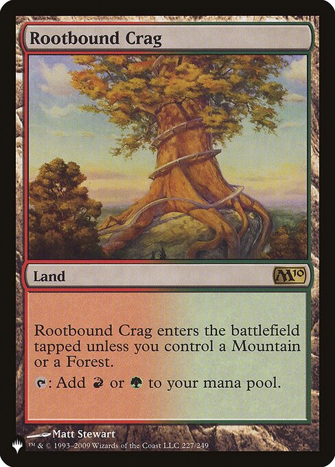 Rootbound Crag enters the battlefield tapped unless you control a Mountain or a Forest.
{T}: Add {R} or {G}.