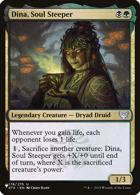 Whenever you gain life, each opponent loses 1 life.
{1}, Sacrifice another creature: Dina, Soul Steeper gets +X/+0 until end of turn, where X is the sacrificed creature's power.