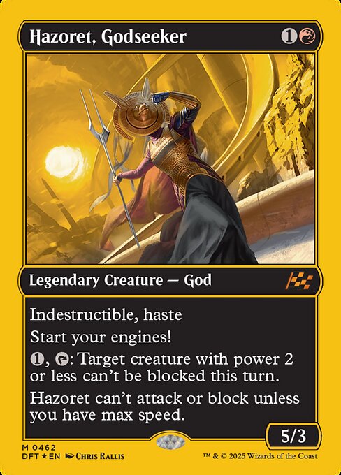 Indestructible, haste
Start your engines! (If you have no speed, it starts at 1. It increases once on each of your turns when an opponent loses life. Max speed is 4.)
{1}, {T}: Target creature with power 2 or less can't be blocked this turn.
Hazoret can't attack or block unless you have max speed.