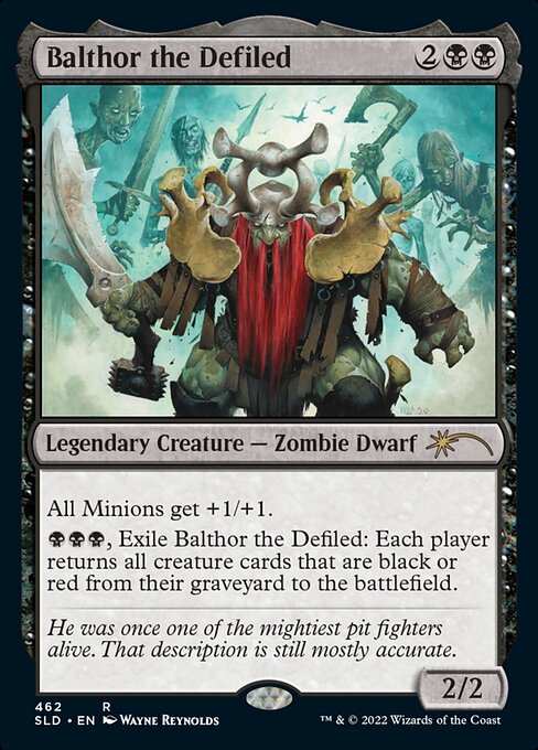 Minion creatures get +1/+1.
{B}{B}{B}, Exile Balthor the Defiled: Each player returns all black and all red creature cards from their graveyard to the battlefield.