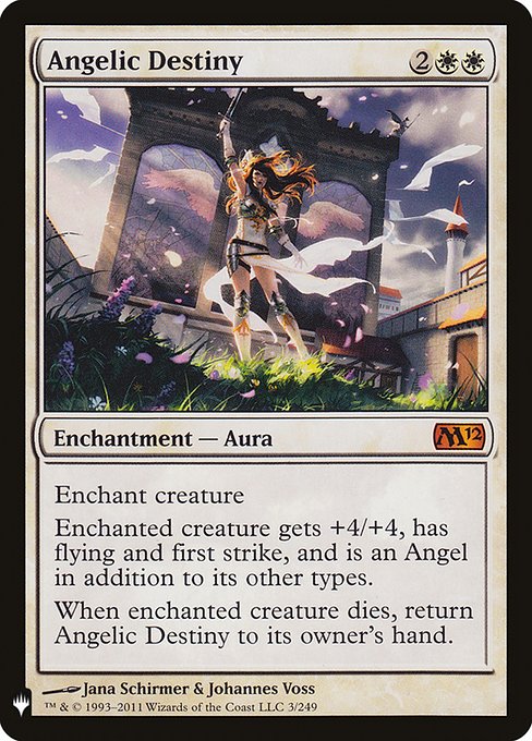 Enchant creature
Enchanted creature gets +4/+4, has flying and first strike, and is an Angel in addition to its other types.
When enchanted creature dies, return Angelic Destiny to its owner's hand.