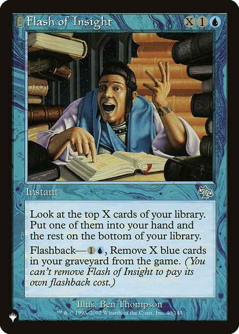 Look at the top X cards of your library. Put one of them into your hand and the rest on the bottom of your library in any order.
Flashback—{1}{U}, Exile X blue cards from your graveyard. (You may cast this card from your graveyard for its flashback cost, then exile it. You can't exile Flash of Insight to pay for its own flashback cost.)