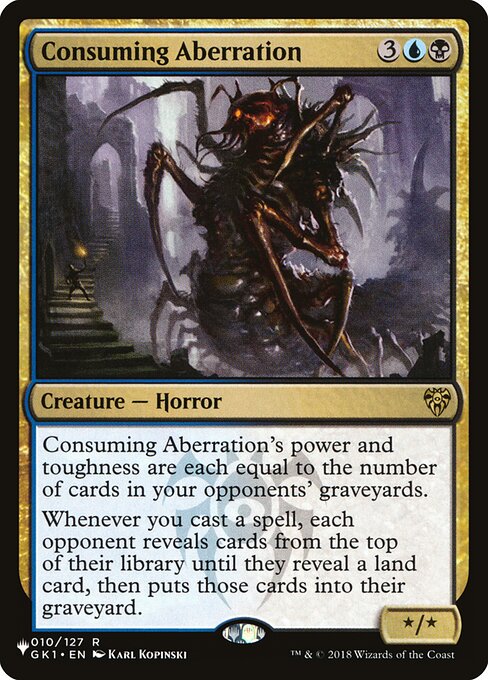 Consuming Aberration's power and toughness are each equal to the number of cards in your opponents' graveyards.
Whenever you cast a spell, each opponent reveals cards from the top of their library until they reveal a land card, then puts those cards into their graveyard.