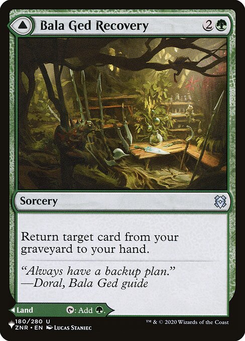 Return target card from your graveyard to your hand.   Bala Ged Sanctuary enters tapped.
{T}: Add {G}.