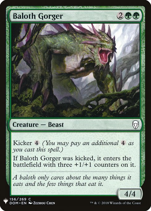 Kicker {4} (You may pay an additional {4} as you cast this spell.)
If Baloth Gorger was kicked, it enters the battlefield with three +1/+1 counters on it.