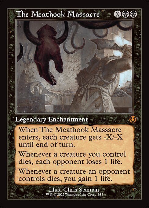 When The Meathook Massacre enters, each creature gets -X/-X until end of turn.
Whenever a creature you control dies, each opponent loses 1 life.
Whenever a creature an opponent controls dies, you gain 1 life.