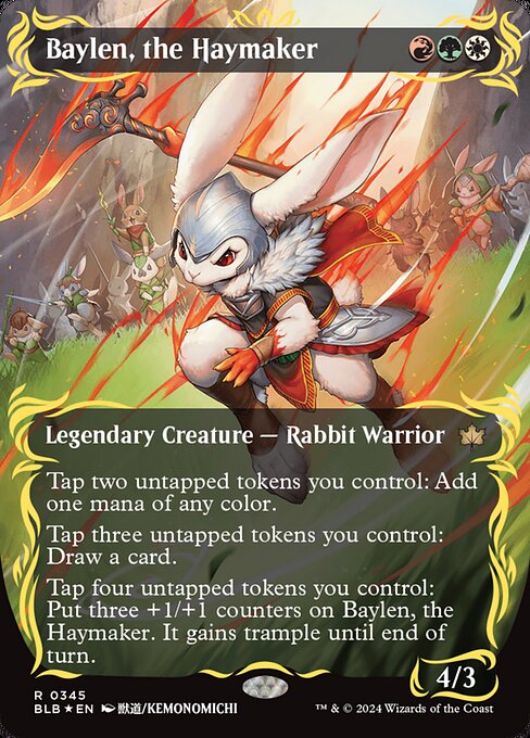 Tap two untapped tokens you control: Add one mana of any color.
Tap three untapped tokens you control: Draw a card.
Tap four untapped tokens you control: Put three +1/+1 counters on Baylen, the Haymaker. It gains trample until end of turn.