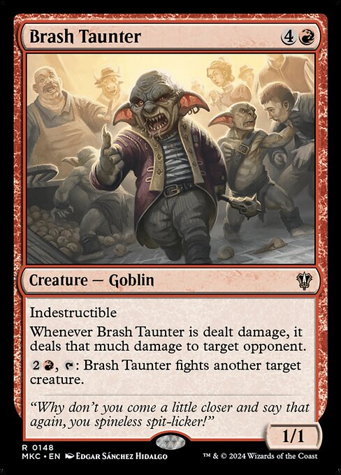 Indestructible
Whenever Brash Taunter is dealt damage, it deals that much damage to target opponent.
{2}{R}, {T}: Brash Taunter fights another target creature.