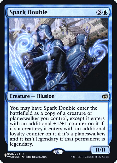 You may have Spark Double enter as a copy of a creature or planeswalker you control, except it enters with an additional +1/+1 counter on it if it's a creature, it enters with an additional loyalty counter on it if it's a planeswalker, and it isn't legendary.