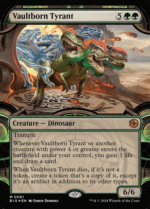 Trample
Whenever Vaultborn Tyrant or another creature with power 4 or greater enters the battlefield under your control, you gain 3 life and draw a card.
When Vaultborn Tyrant dies, if it's not a token, create a token that's a copy of it, except it's an artifact in addition to its other types.