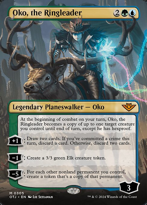 At the beginning of combat on your turn, Oko, the Ringleader becomes a copy of up to one target creature you control until end of turn, except he has hexproof.
+1: Draw two cards. If you've committed a crime this turn, discard a card. Otherwise, discard two cards.
−1: Create a 3/3 green Elk creature token.
−5: For each other nonland permanent you control, create a token that's a copy of that permanent.