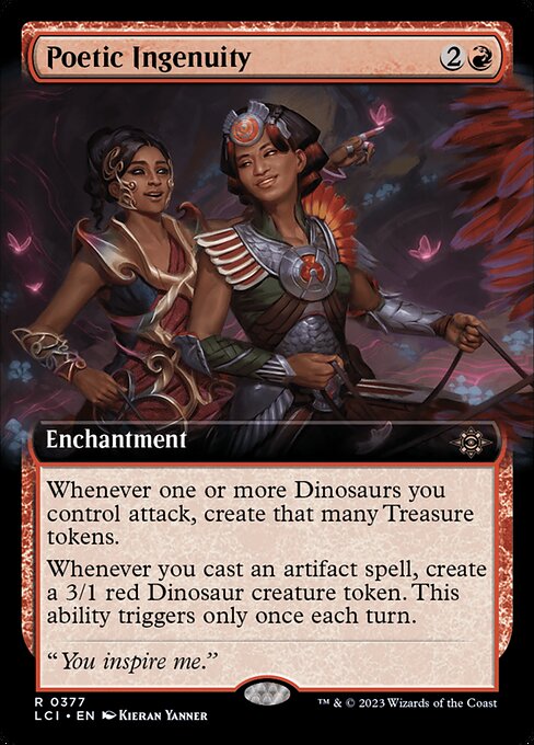Whenever one or more Dinosaurs you control attack, create that many Treasure tokens.
Whenever you cast an artifact spell, create a 3/1 red Dinosaur creature token. This ability triggers only once each turn.