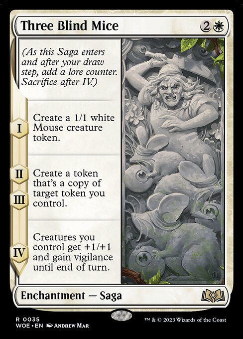 (As this Saga enters and after your draw step, add a lore counter. Sacrifice after IV.)
I — Create a 1/1 white Mouse creature token.
II, III — Create a token that's a copy of target token you control.
IV — Creatures you control get +1/+1 and gain vigilance until end of turn.