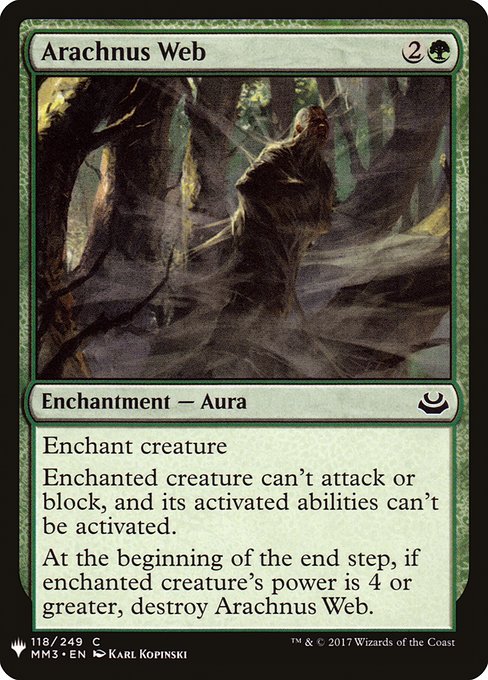 Enchant creature
Enchanted creature can't attack or block, and its activated abilities can't be activated.
At the beginning of the end step, if enchanted creature's power is 4 or greater, destroy Arachnus Web.