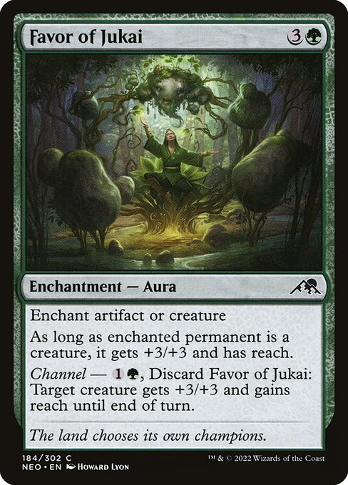 Enchant artifact or creature
As long as enchanted permanent is a creature, it gets +3/+3 and has reach.
Channel — {1}{G}, Discard Favor of Jukai: Target creature gets +3/+3 and gains reach until end of turn.