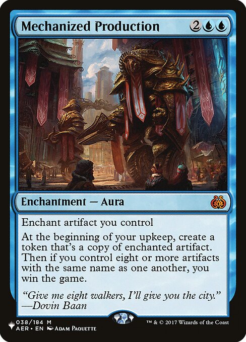 Enchant artifact you control
At the beginning of your upkeep, create a token that's a copy of enchanted artifact. Then if you control eight or more artifacts with the same name as one another, you win the game.