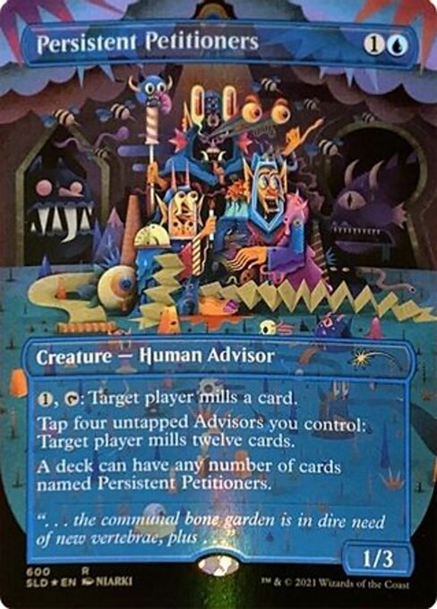 {1}, {T}: Target player mills a card. (They put the top card of their library into their graveyard.)
Tap four untapped Advisors you control: Target player mills twelve cards.
A deck can have any number of cards named Persistent Petitioners.