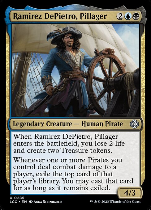 When Ramirez DePietro enters, you lose 2 life and create two Treasure tokens.
Whenever one or more Pirates you control deal combat damage to a player, exile the top card of that player's library. You may cast that card for as long as it remains exiled.