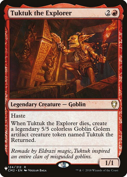 Haste
When Tuktuk the Explorer dies, create Tuktuk the Returned, a legendary 5/5 colorless Goblin Golem artifact creature token.