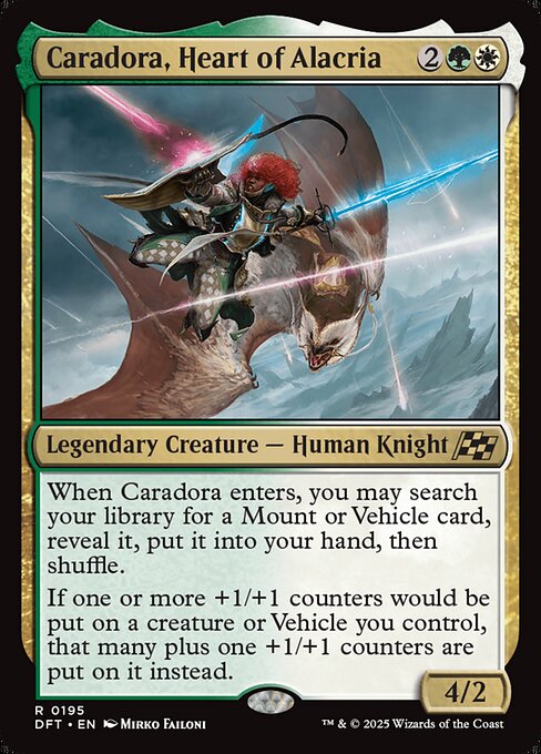 When Caradora enters, you may search your library for a Mount or Vehicle card, reveal it, put it into your hand, then shuffle.
If one or more +1/+1 counters would be put on a creature or Vehicle you control, that many plus one +1/+1 counters are put on it instead.