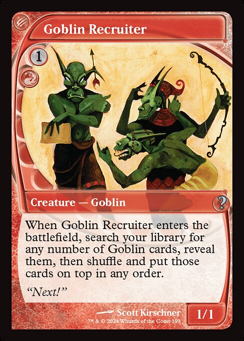 When Goblin Recruiter enters, search your library for any number of Goblin cards, reveal them, then shuffle and put those cards on top in any order.