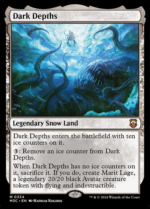 Dark Depths enters with ten ice counters on it.
{3}: Remove an ice counter from Dark Depths.
When Dark Depths has no ice counters on it, sacrifice it. If you do, create Marit Lage, a legendary 20/20 black Avatar creature token with flying and indestructible.