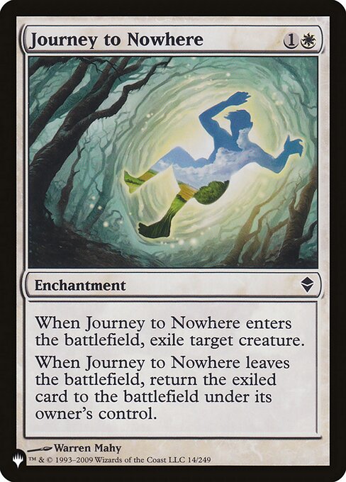 When Journey to Nowhere enters, exile target creature.
When Journey to Nowhere leaves the battlefield, return the exiled card to the battlefield under its owner's control.