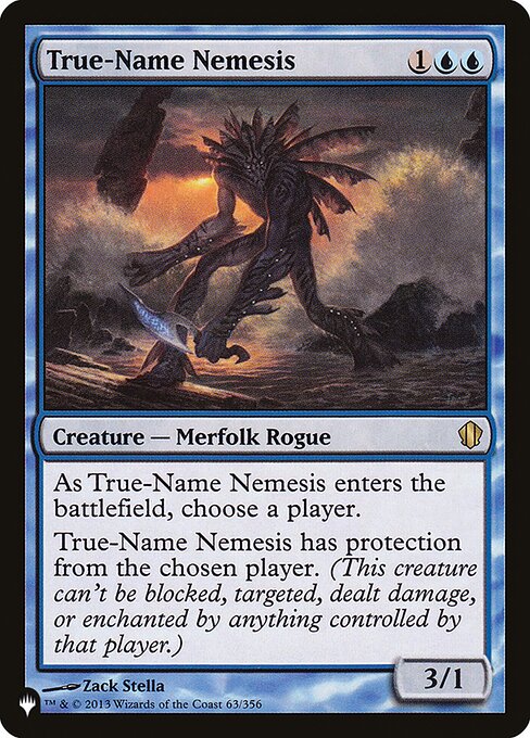 As True-Name Nemesis enters, choose a player.
True-Name Nemesis has protection from the chosen player.