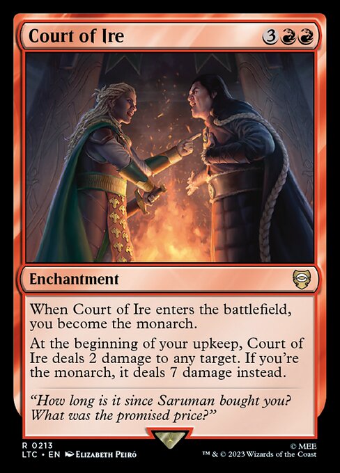 When Court of Ire enters the battlefield, you become the monarch.
At the beginning of your upkeep, Court of Ire deals 2 damage to any target. If you're the monarch, it deals 7 damage instead.