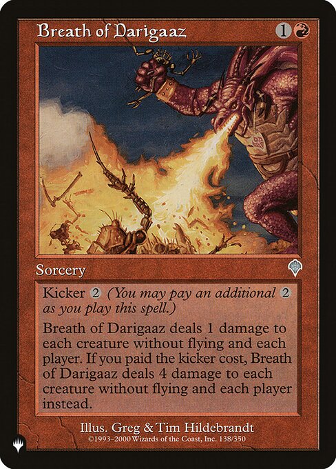 Kicker {2} (You may pay an additional {2} as you cast this spell.)
Breath of Darigaaz deals 1 damage to each creature without flying and each player. If this spell was kicked, it deals 4 damage to each creature without flying and each player instead.