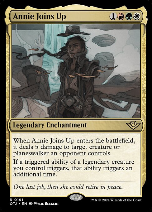 When Annie Joins Up enters the battlefield, it deals 5 damage to target creature or planeswalker an opponent controls.
If a triggered ability of a legendary creature you control triggers, that ability triggers an additional time.