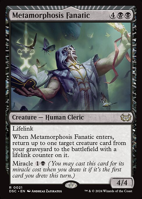 Lifelink
When Metamorphosis Fanatic enters, return up to one target creature card from your graveyard to the battlefield with a lifelink counter on it.
Miracle {1}{B} (You may cast this card for its miracle cost when you draw it if it's the first card you drew this turn.)