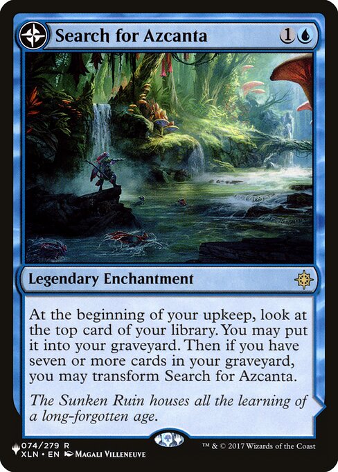 At the beginning of your upkeep, surveil 1. Then if you have seven or more cards in your graveyard, you may transform Search for Azcanta. (Look at the top card of your library. You may put that card into your graveyard.)   (Transforms from Search for Azcanta.)
{T}: Add {U}.
{2}{U}, {T}: Look at the top four cards of your library. You may reveal a noncreature, nonland card from among them and put it into your hand. Put the rest on the bottom of your library in any order.