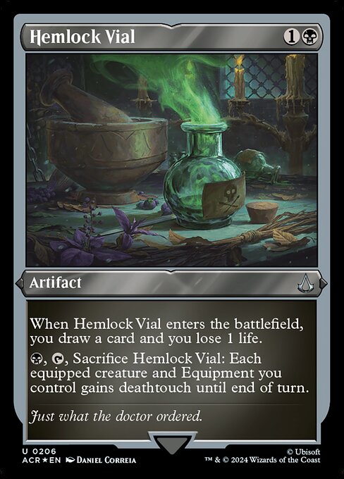 When Hemlock Vial enters the battlefield, you draw a card and you lose 1 life.
{B}, {T}, Sacrifice Hemlock Vial: Each equipped creature and Equipment you control gains deathtouch until end of turn.