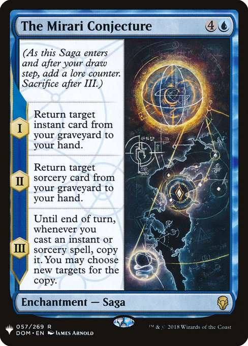 (As this Saga enters and after your draw step, add a lore counter. Sacrifice after III.)
I — Return target instant card from your graveyard to your hand.
II — Return target sorcery card from your graveyard to your hand.
III — Until end of turn, whenever you cast an instant or sorcery spell, copy it. You may choose new targets for the copy.