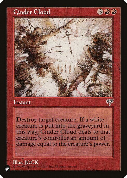 Destroy target creature. If a white creature dies this way, Cinder Cloud deals damage to that creature's controller equal to the creature's power.