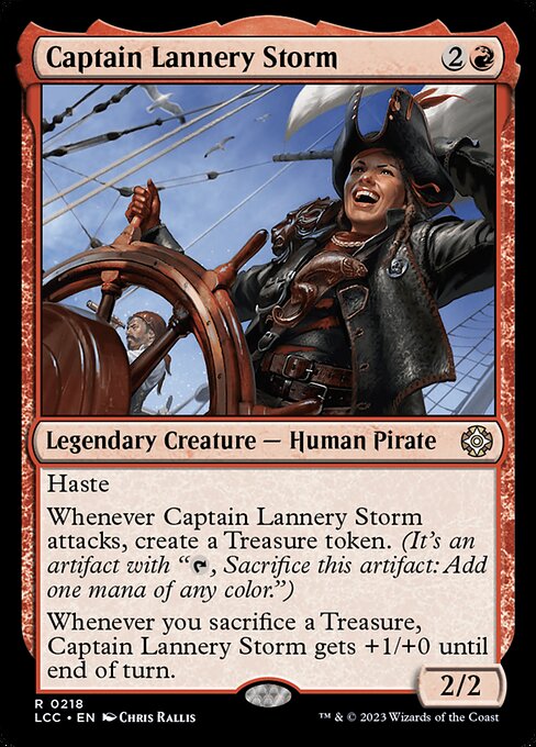 Haste
Whenever Captain Lannery Storm attacks, create a Treasure token. (It's an artifact with "{T}, Sacrifice this token: Add one mana of any color.")
Whenever you sacrifice a Treasure, Captain Lannery Storm gets +1/+0 until end of turn.