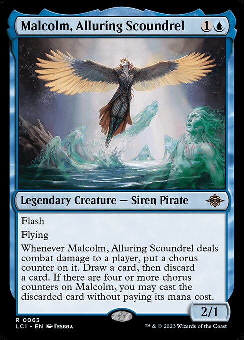 Flash
Flying
Whenever Malcolm, Alluring Scoundrel deals combat damage to a player, put a chorus counter on it. Draw a card, then discard a card. If there are four or more chorus counters on Malcolm, you may cast the discarded card without paying its mana cost.